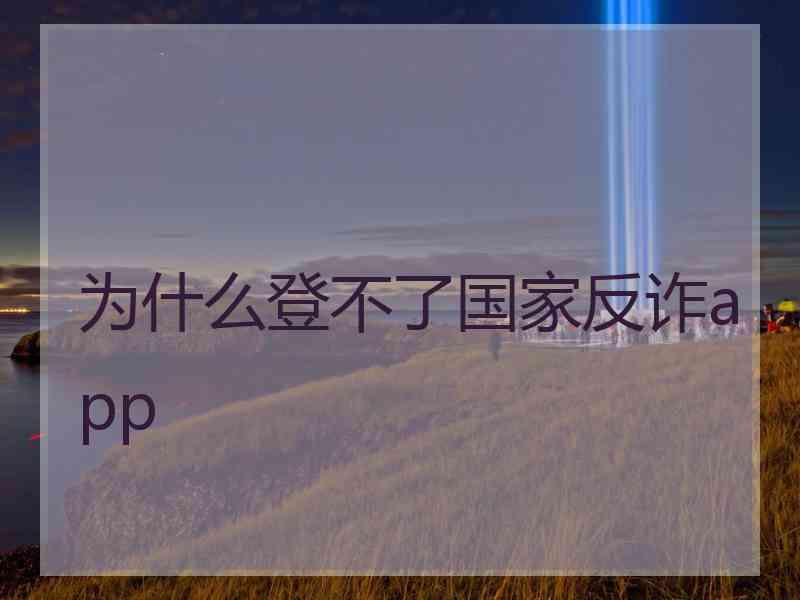 为什么登不了国家反诈app